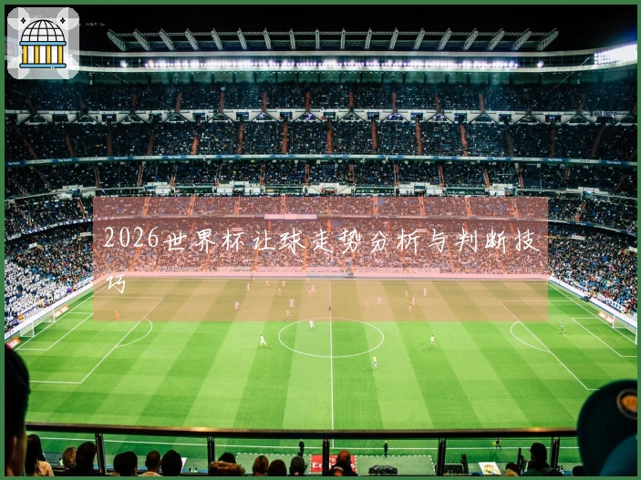 2026世界杯让球走势分析与判断技巧