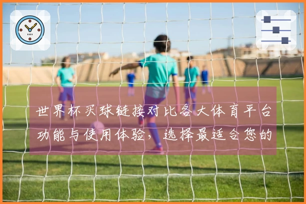 世界杯买球链接对比各大体育平台功能与使用体验,选择最适合您的方案