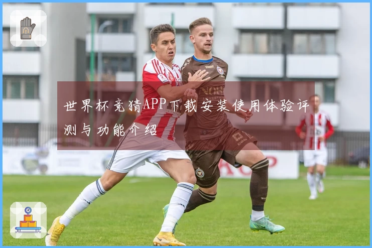 世界杯竞猜APP下载安装使用体验评测与功能介绍