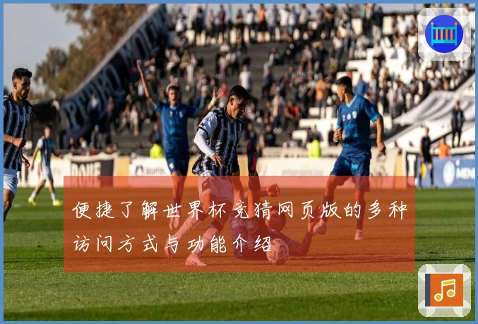 便捷了解世界杯竞猜网页版的多种访问方式与功能介绍