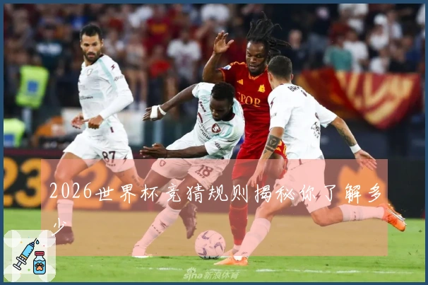 2026世界杯竞猜规则揭秘你了解多少