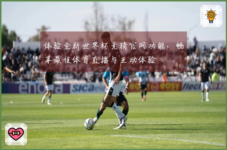 体验全新世界杯竞猜官网功能，畅享最佳体育直播与互动体验