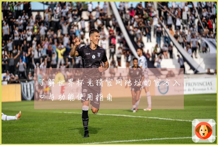 了解世界杯竞猜官网地址的官方入口与功能使用指南