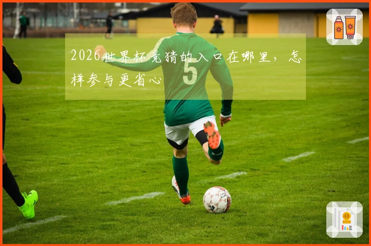 2026世界杯竞猜的入口在哪里，怎样参与更省心