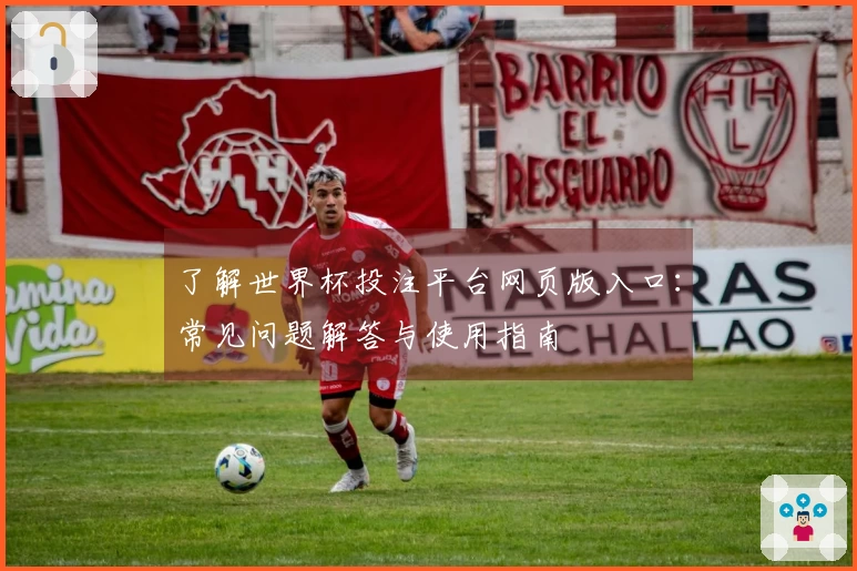 了解世界杯投注平台网页版入口：常见问题解答与使用指南