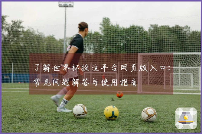 了解世界杯投注平台网页版入口：常见问题解答与使用指南