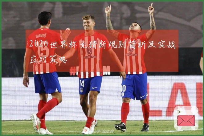 2026世界杯竞猜新规则简析及实战应对策略