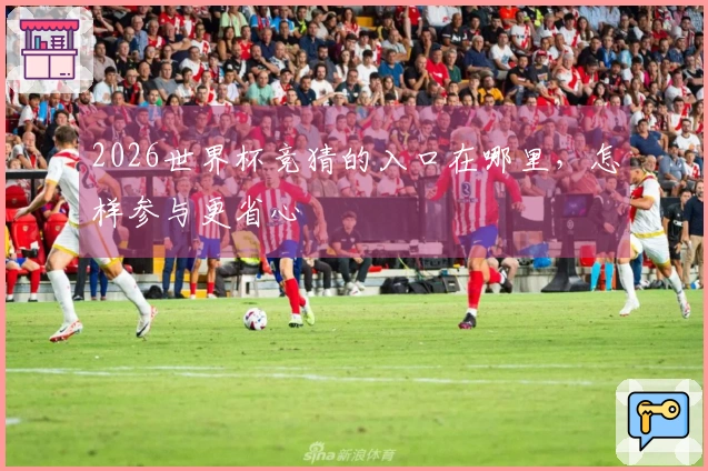 2026世界杯竞猜的入口在哪里，怎样参与更省心