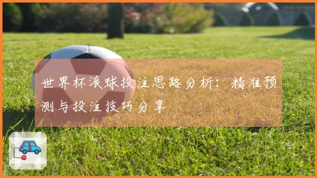 世界杯滚球投注思路分析：精准预测与投注技巧分享