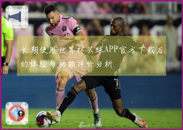 长期使用世界杯买球APP官方下载后的体验与功能评价分析