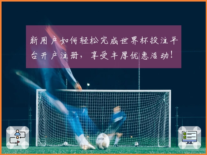 新用户如何轻松完成世界杯投注平台开户注册,享受丰厚优惠活动!