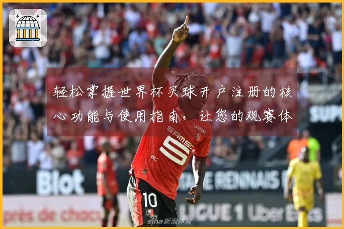 轻松掌握世界杯买球开户注册的核心功能与使用指南,让您的观赛体验更加畅快!