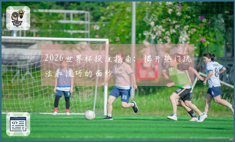 2026世界杯投注指南:揭开热门玩法和技巧的面纱