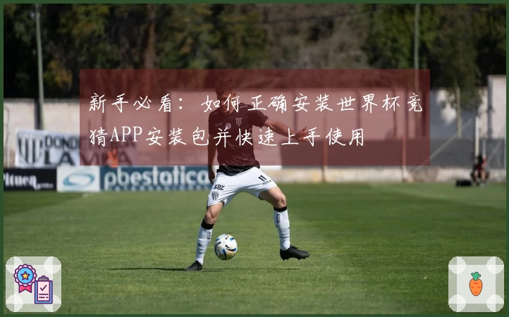 新手必看：如何正确安装世界杯竞猜APP安装包并快速上手使用