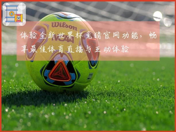 体验全新世界杯竞猜官网功能，畅享最佳体育直播与互动体验