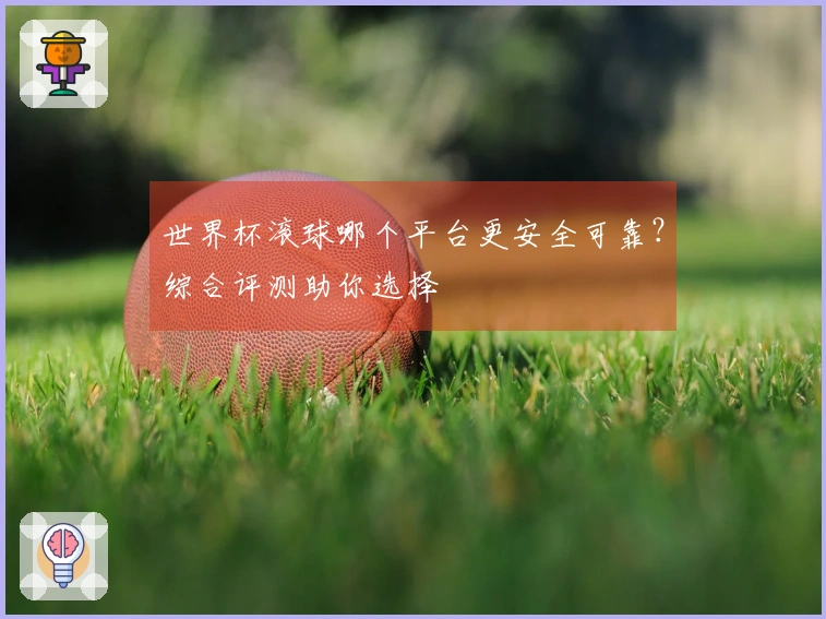 世界杯滚球哪个平台更安全可靠？综合评测助你选择