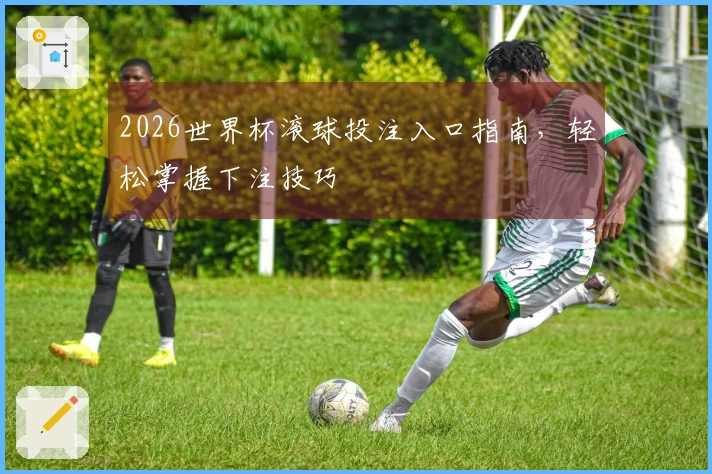 2026世界杯滚球投注入口指南，轻松掌握下注技巧